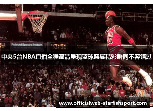 中央5台NBA直播全程高清呈现篮球盛宴精彩瞬间不容错过