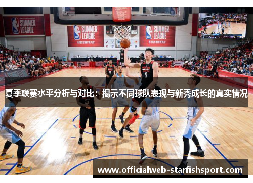 夏季联赛水平分析与对比：揭示不同球队表现与新秀成长的真实情况