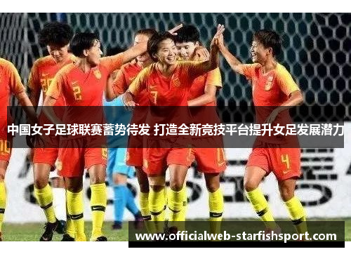 中国女子足球联赛蓄势待发 打造全新竞技平台提升女足发展潜力